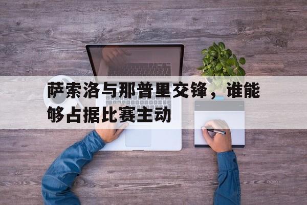 萨索洛与那普里交锋，谁能够占据比赛主动