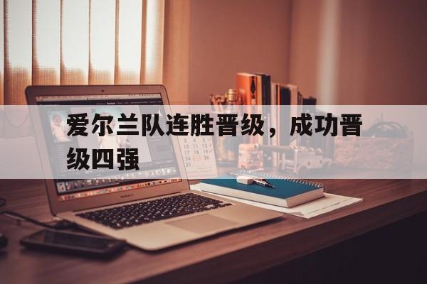 bet365线上投注-爱尔兰队连胜晋级，成功晋级四强